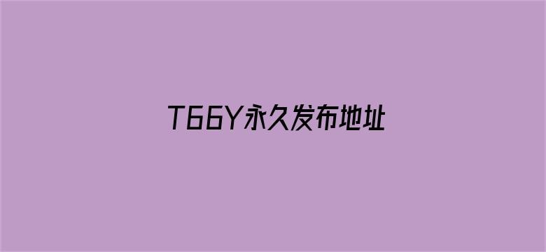 >T66Y永久发布地址一二三四横幅海报图